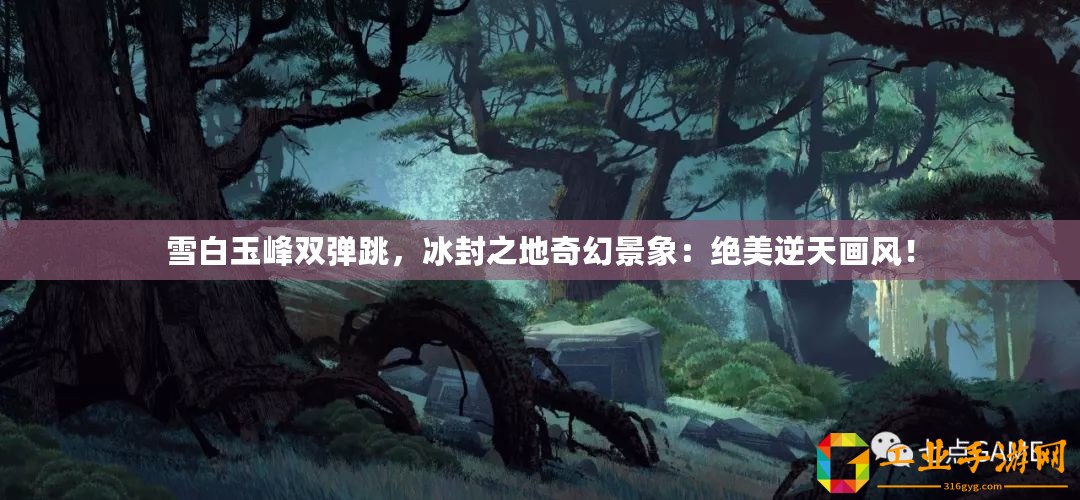 雪白玉峰雙彈跳，冰封之地奇幻景象：絕美逆天畫風(fēng)！