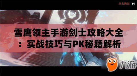 雪鷹領主手游劍士攻略大全：實戰技巧與PK秘籍解析