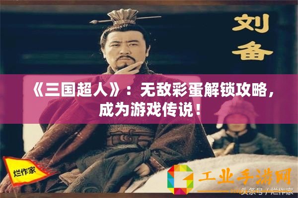 《三國超人》：無敵彩蛋解鎖攻略，成為游戲傳說！