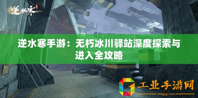 逆水寒手游：無朽冰川驛站深度探索與進(jìn)入全攻略