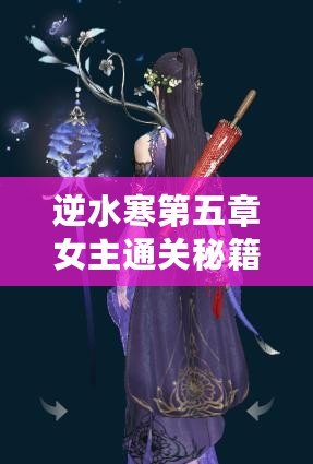 逆水寒第五章女主通關秘籍：女角色智慧抉擇全攻略