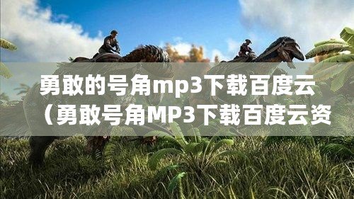 勇敢的號角mp3下載百度云（勇敢號角MP3下載百度云資源）