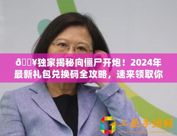 ??獨家揭秘向僵尸開炮！2024年最新禮包兌換碼全攻略，速來領取你的游戲福利！??