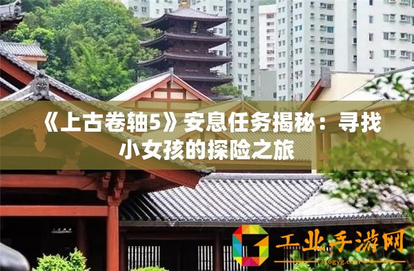 《上古卷軸5》安息任務揭秘：尋找小女孩的探險之旅