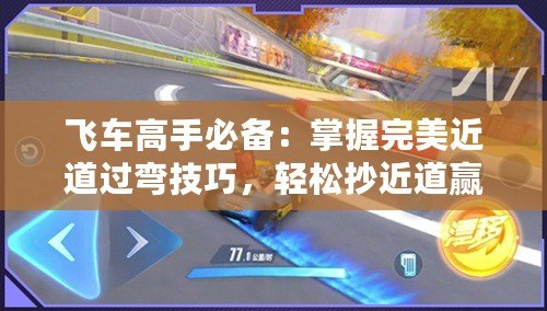 飛車高手必備：掌握完美近道過彎技巧，輕松抄近道贏在起跑線