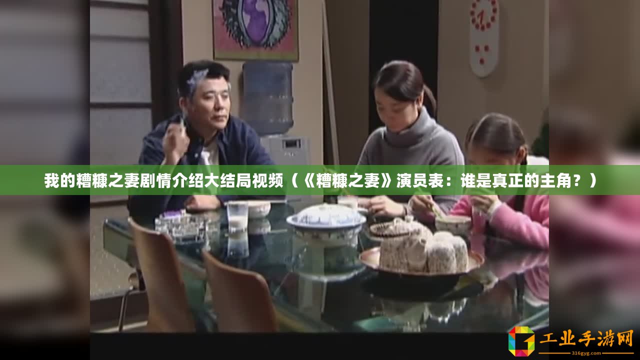 我的糟糠之妻劇情介紹大結局視頻（《糟糠之妻》演員表：誰是真正的主角？）