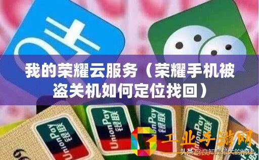 我的榮耀云服務（榮耀手機被盜關機如何定位找回）