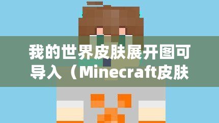 我的世界皮膚展開圖可導入（Minecraft皮膚下載站：盡享個性化游戲體驗！）