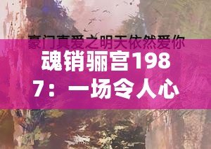 魂銷驪宮1987：一場令人心碎的愛情故事，時光荏苒卻依然感人至深