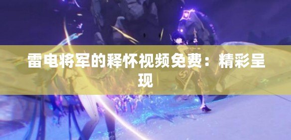 雷電將軍的釋懷視頻免費：精彩呈現