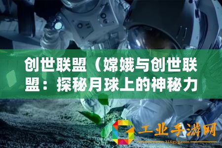 創世聯盟（嫦娥與創世聯盟：探秘月球上的神秘力量）