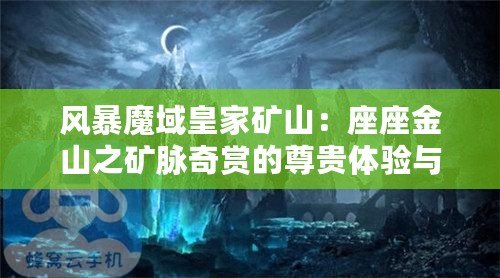 風(fēng)暴魔域皇家礦山：座座金山之礦脈奇賞的尊貴體驗與我獨特的礦山傳承之奇妙探秘旅程