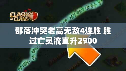 部落沖突老高無敵4連勝 勝過亡靈流直升2900