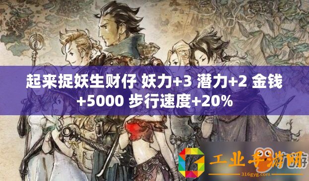 起來捉妖生財仔 妖力+3 潛力+2 金錢+5000 步行速度+20%