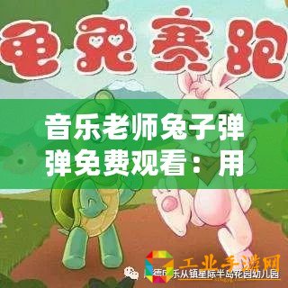 音樂老師兔子彈彈免費觀看：用音樂傳遞愛與美好