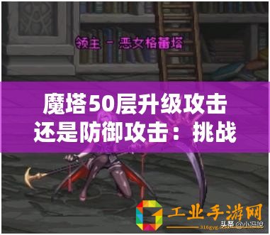 魔塔50層升級攻擊還是防御攻擊：挑戰游戲中的隱藏BOSS