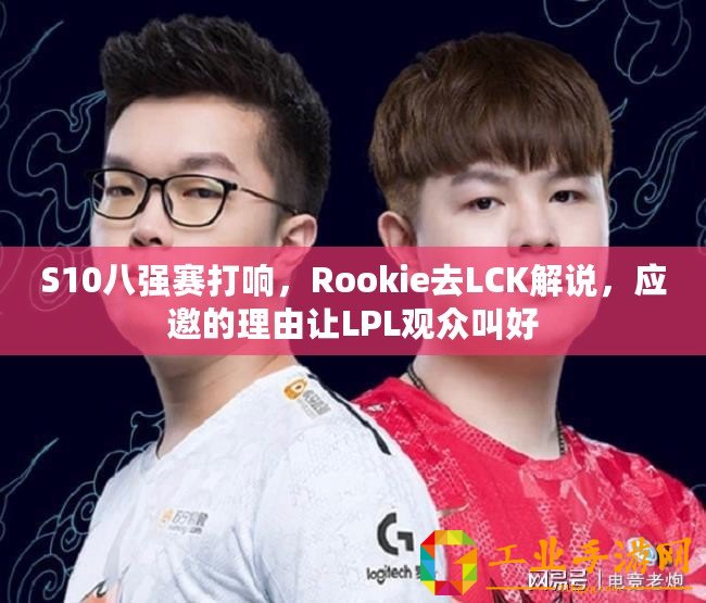 S10八強賽打響，Rookie去LCK解說，應邀的理由讓LPL觀眾叫好