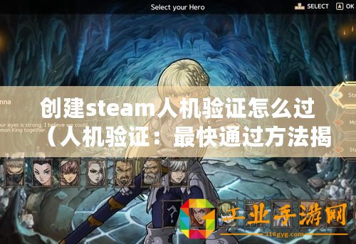 創建steam人機驗證怎么過（人機驗證：最快通過方法揭秘！）