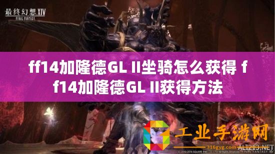 ff14加隆德GL II坐騎怎么獲得 ff14加隆德GL II獲得方法