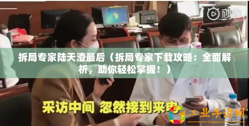 拆局專家陸天澄最后（拆局專家下載攻略：全面解析，助你輕松掌握?。? title=