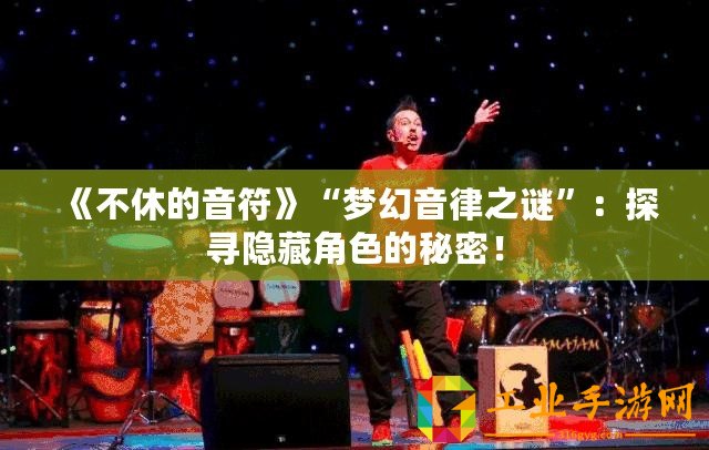 《不休的音符》“夢幻音律之謎”：探尋隱藏角色的秘密！