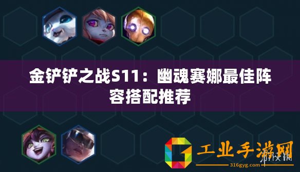 金鏟鏟之戰(zhàn)S11：幽魂賽娜最佳陣容搭配推薦