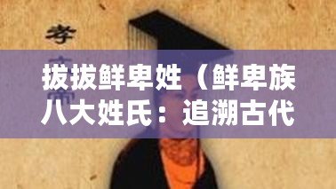 拔拔鮮卑姓（鮮卑族八大姓氏：追溯古代草原文明的源流）