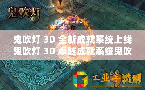 鬼吹燈 3D 全新成就系統上線鬼吹燈 3D 卓越成就系統鬼吹燈 3D 特色成就體系