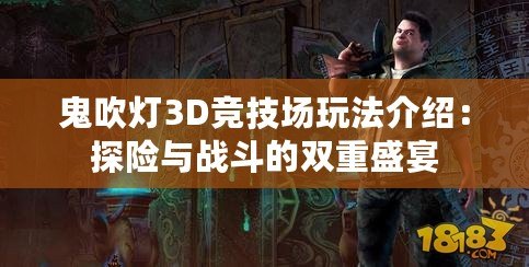 鬼吹燈3D競技場玩法介紹：探險與戰斗的雙重盛宴