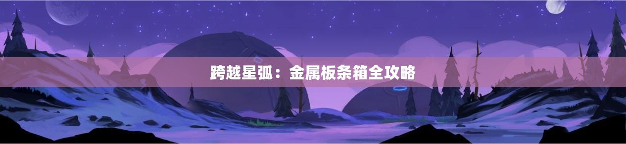 跨越星弧：金屬板條箱全攻略