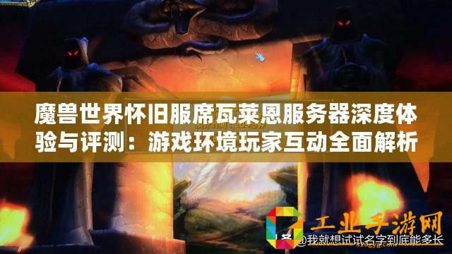 魔獸世界懷舊服席瓦萊恩服務器深度體驗與評測：游戲環境玩家互動全面解析