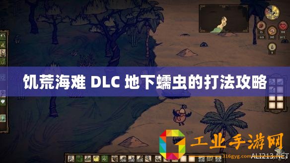 饑荒海難 DLC 地下蠕蟲的打法攻略