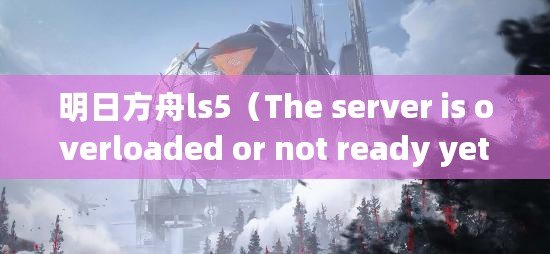 明日方舟ls5（The server is overloaded or not ready yet.）