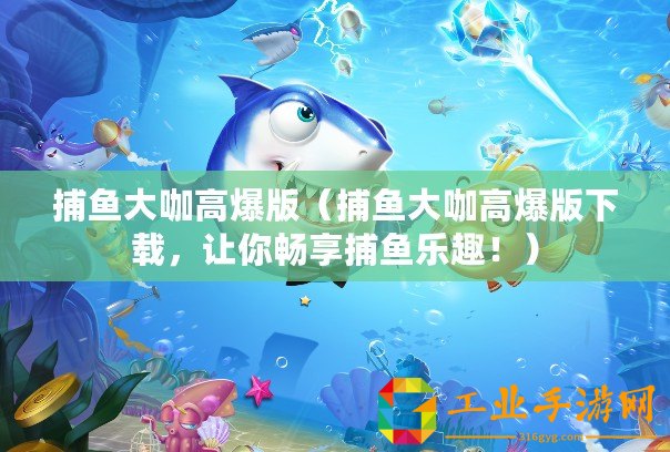 捕魚大咖高爆版（捕魚大咖高爆版下載，讓你暢享捕魚樂趣！）