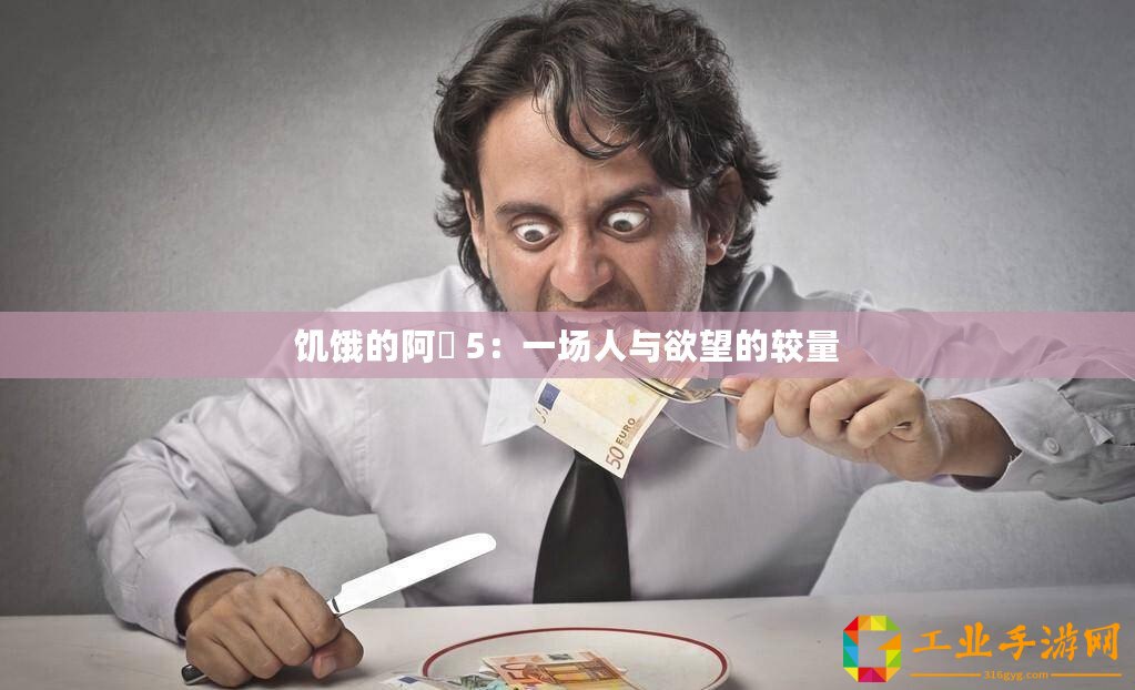 饑餓的阿? 5：一場人與欲望的較量