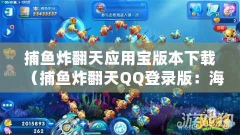 捕魚炸翻天應用寶版本下載（捕魚炸翻天QQ登錄版：海底淘金，盡享捕魚盛宴！）