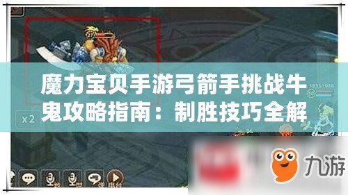 魔力寶貝手游弓箭手挑戰牛鬼攻略指南：制勝技巧全解析