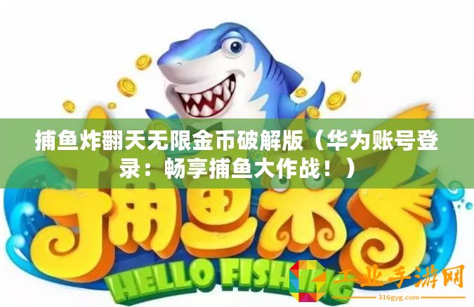 捕魚炸翻天無限金幣破解版（華為賬號登錄：暢享捕魚大作戰！）