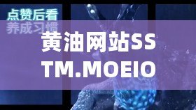 黃油網站SSTM.MOEIOS：讓你一次性體驗超刺激的視覺盛宴！