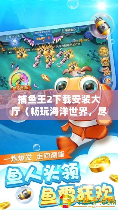 捕魚王2下載安裝大廳（暢玩海洋世界，盡享海王捕魚樂趣）