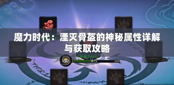 魔力時代：湮滅骨盔的神秘屬性詳解與獲取攻略