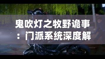 鬼吹燈之牧野詭事：門派系統(tǒng)深度解析與玩法技巧指南