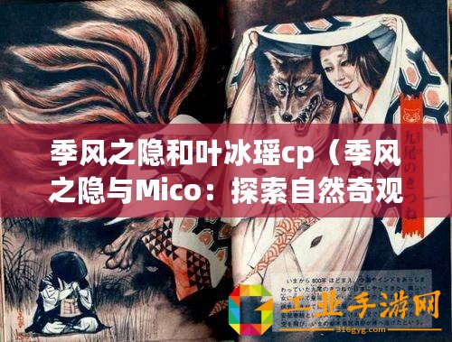 季風(fēng)之隱和葉冰瑤cp（季風(fēng)之隱與Mico：探索自然奇觀與文化傳承）