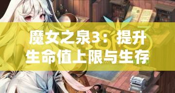 魔女之泉3：提升生命值上限與生存能力指南