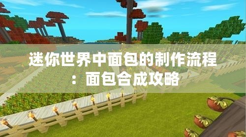 迷你世界中面包的制作流程：面包合成攻略