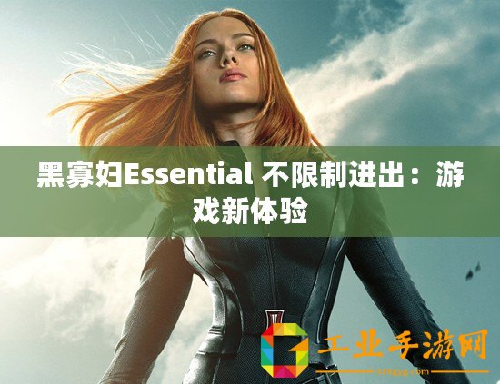 黑寡婦Essential 不限制進出：游戲新體驗