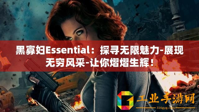 黑寡婦Essential：探尋無限魅力-展現無窮風采-讓你熠熠生輝！