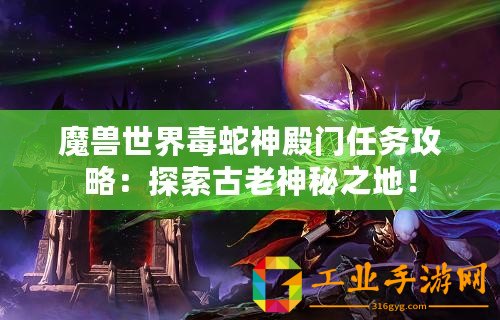 魔獸世界毒蛇神殿門任務攻略：探索古老神秘之地！