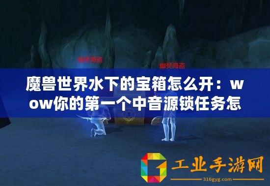 魔獸世界水下的寶箱怎么開：wow你的第一個(gè)中音源鎖任務(wù)怎么做