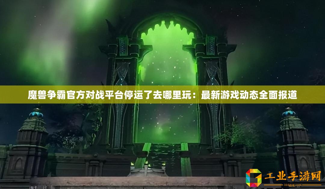 魔獸爭霸官方對戰平臺停運了去哪里玩：最新游戲動態全面報道